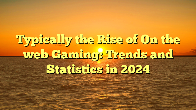 Typically the Rise of On the web Gaming: Trends and Statistics in 2024