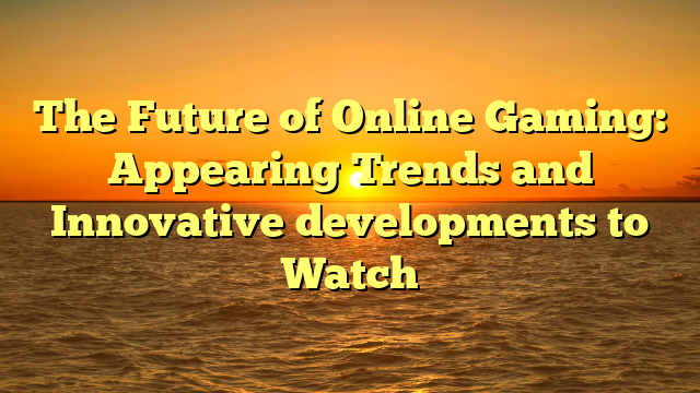 The Future of Online Gaming: Appearing Trends and Innovative developments to Watch